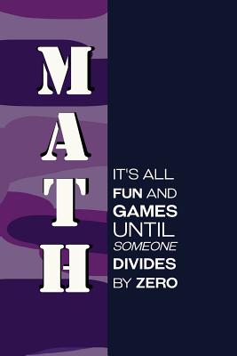 Math It's All Fun and Games Until Someone Divides by Zero.: Writing Journal Lined, Diary, Notebook for Men & Women - Not Only Journals, and I Live to Journal (Designer)