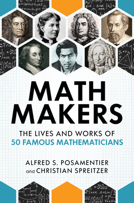 Math Makers: The Lives and Works of 50 Famous Mathematicians - Posamentier, Alfred S, and Spreitzer, Christian