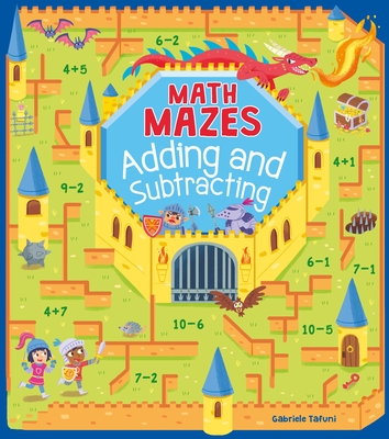 Math Mazes: Adding and Subtracting - Tafuni, Gabriele, and Casey, Catherine (Contributions by)