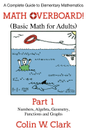 Math Overboard! (Basic Math for Adults): Part 1: Numbers, Algebra, Geometry, Functions, and Graphs