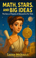 Math, Stars, and Big Ideas: The Story of Hypatia of Alexandria For Kids