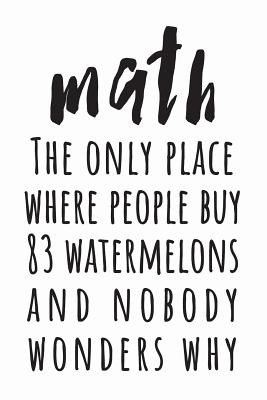 Math: The Only Place Where People Buy 83 Watermelons And Nobody Wonders Why: (White 6X9 College Ruled) - Cool School Supplies