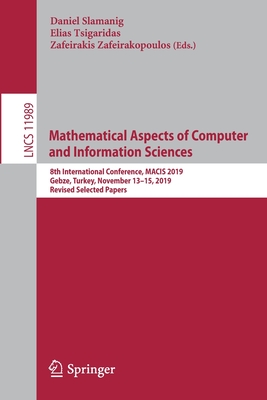 Mathematical Aspects of Computer and Information Sciences: 8th International Conference, Macis 2019, Gebze, Turkey, November 13-15, 2019, Revised Selected Papers - Slamanig, Daniel (Editor), and Tsigaridas, Elias (Editor), and Zafeirakopoulos, Zafeirakis (Editor)