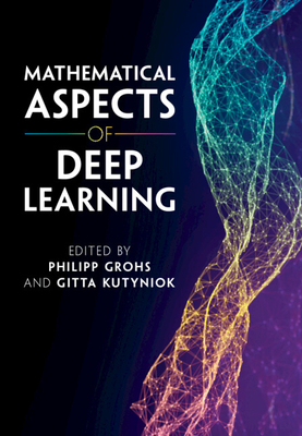 Mathematical Aspects of Deep Learning - Grohs, Philipp (Editor), and Kutyniok, Gitta (Editor)