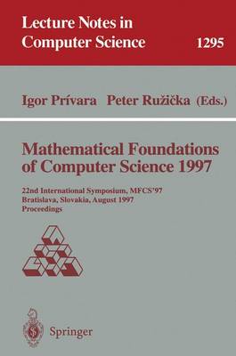 Mathematical Foundations of Computer Science 1997: 22nd International Symposium, Mfcs'97, Bratislava, Slovakia, August 25-29, 1997, Proceedings - Privara, Igor (Editor), and Ruzicka, Peter (Editor)
