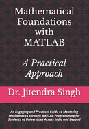 Mathematical Foundations with MATLAB: A Practical Approach: An Engaging and Practical Guide to Mastering Mathematics through MATLAB Programming for Students of Universities Across India and Beyond