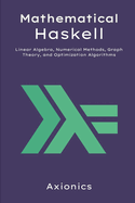Mathematical Haskell: Linear Algebra, Numerical Methods, Graph Theory, and Optimization Algorithms