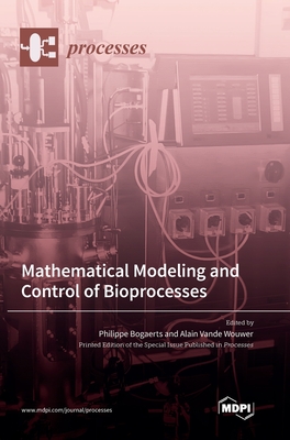 Mathematical Modeling and Control of Bioprocesses - Bogaerts, Philippe (Guest editor), and Wouwer, Alain Vande (Guest editor)