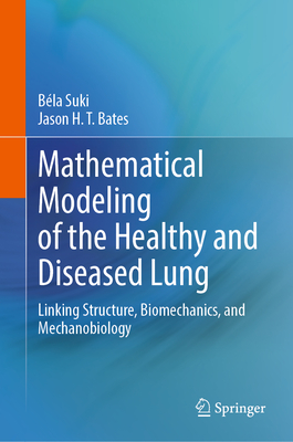 Mathematical Modeling of the Healthy and Diseased Lung: Linking Structure, Biomechanics, and Mechanobiology - Suki, Bla, and Bates, Jason H T