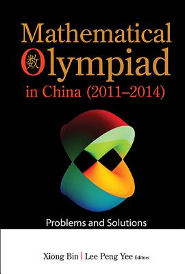 Mathematical Olympiad in China (2011-2014): Problems and Solutions - Xiong, Bin (Editor), and Lee, Peng Yee (Editor)
