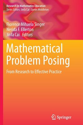 Mathematical Problem Posing: From Research to Effective Practice - Singer, Florence Mihaela (Editor), and F Ellerton, Nerida (Editor), and Cai, Jinfa (Editor)