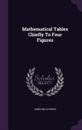 Mathematical Tables Chiefly To Four Figures