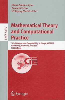 Mathematical Theory and Computational Practice: 5th Conference on Computability in Europe, CiE 2009, Heidelberg, Germany, July 2009, Proceedings - Ambos-Spies, Klaus (Editor), and Lwe, Benedikt (Editor), and Merkle, Wolfgang (Editor)