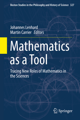 Mathematics as a Tool: Tracing New Roles of Mathematics in the Sciences - Lenhard, Johannes (Editor), and Carrier, Martin (Editor)