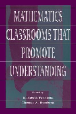 Mathematics Classrooms That Promote Understanding - Fennema, Elizabeth (Editor), and Romberg, Thomas A (Editor)