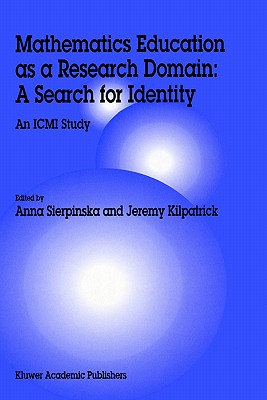 Mathematics Education as a Research Domain: A Search for Identity: An ICMI Study - Sierpinska, Anna (Editor), and Kilpatrick, Jeremy (Editor)