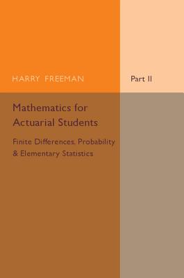 Mathematics for Actuarial Students, Part 2, Finite Differences, Probability and Elementary Statistics - Freeman, Harry