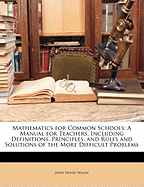 Mathematics for Common Schools: A Manual for Teachers, Including Definitions, Principles, and Rules and Solutions of the More Difficult Problems