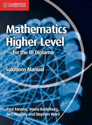 Mathematics for the IB Diploma Higher Level Solutions Manual - Fannon, Paul, and Kadelburg, Vesna, and Woolley, Ben