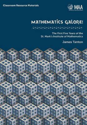 Mathematics Galore!: The First Five Years of the St. Mark's Institute of Mathematics - Tanton, James