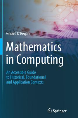 Mathematics in Computing: An Accessible Guide to Historical, Foundational and Application Contexts - O'Regan, Gerard