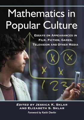 Mathematics in Popular Culture: Essays on Appearances in Film, Fiction, Games, Television and Other Media - Sklar, Jessica K. (Editor), and Sklar, Elizabeth S. (Editor)