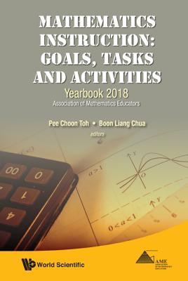 Mathematics Instruction: Goals, Tasks and Activities - Yearbook 2018, Association of Mathematics Educators - Toh, Pee Choon (Editor), and Chua, Boon Liang (Editor)