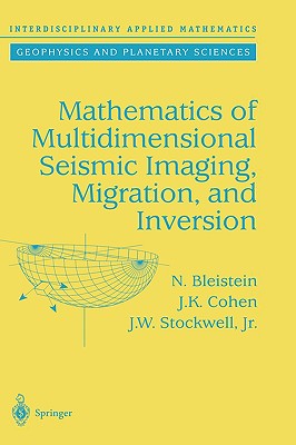 Mathematics of Multidimensional Seismic Imaging, Migration, and Inversion - Bleistein, N, and Cohen, J K, and Stockwell, John W Jr