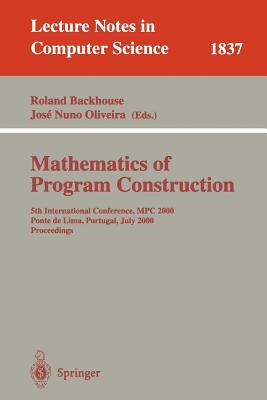 Mathematics of Program Construction: 5th International Conference, MPC 2000 Ponte de Lima, Portugal, July 3-5, 2000 Proceedings - Backhouse, Roland (Editor), and Nuno Oliveira, Jose (Editor)
