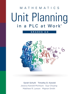 Mathematics Unit Planning in a PLC at Work(r), Grades 6 - 8: (A Professional Learning Community Guide to Increasing Student Mathematics Achievement in Intermediate School) - Schuhl, Sarah, and Kanold, Timothy D, and Kanold-McIntyre, Jessica