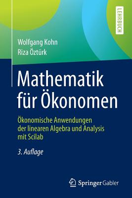 Mathematik Fr konomen: konomische Anwendungen Der Linearen Algebra Und Analysis Mit Scilab - Kohn, Wolfgang, and Ozturk, Riza