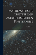 Mathematische Theorie Der Astronomischen Finsternisse