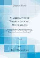 Mathematische Werke Von Karl Weierstrass, Vol. 1: Herausgegeben Unter Mitwirkung Einer Von Der Kniglich Preussischen Akademie Der Wissenschaften Eingesetzten Commission; Abhandlungen I (Classic Reprint)