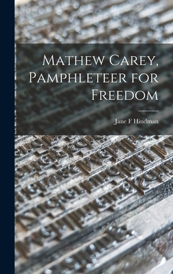 Mathew Carey, Pamphleteer for Freedom - Hindman, Jane F