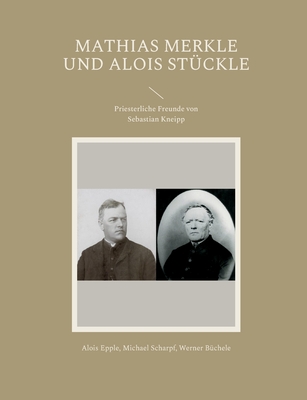 Mathias Merkle und Alois St?ckle: Priesterliche Freunde von Sebastian Kneipp - Epple, Alois, and Scharpf, Michael, and B?chele, Werner