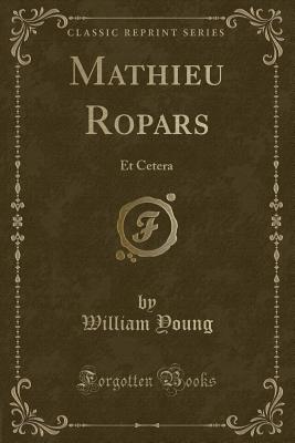 Mathieu Ropars: Et Cetera (Classic Reprint) - Young, William, Father