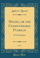 Matho, or the Cosmotheoria Puerilis, Vol. 1: In Ten Dialogues (Classic Reprint)