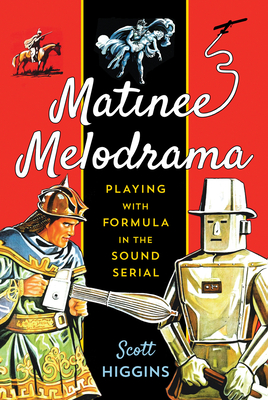 Matinee Melodrama: Playing with Formula in the Sound Serial - Higgins, Scott