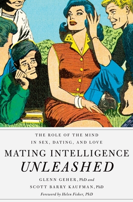 Mating Intelligence Unleashed: The Role of the Mind in Sex, Dating, and Love - Geher, Glenn, PhD, and Kaufman, Scott Barry, and Fisher, Helen, PhD (Foreword by)