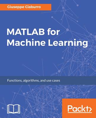 MATLAB for Machine Learning: Practical examples of regression, clustering and neural networks - Ciaburro, Giuseppe