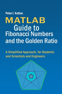 MATLAB Guide to Fibonacci Numbers and the Golden Ratio: A Simplified Approach, for Students and Scientists and Engineers - Kattan, Peter I