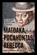 Matoaka, Pocahontas, Rebecca: Her Atlantic Identities and Afterlives