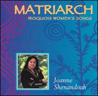 Matriarch: Iroquois Women's Songs - Joanne Shenandoah