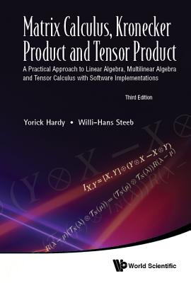 Matrix Calculus, Kronecker Product and Tensor Product: A Practical Approach to Linear Algebra, Multilinear Algebra and Tensor Calculus with Software Implementations (Third Edition) - Hardy, Yorick, and Steeb, Willi-Hans