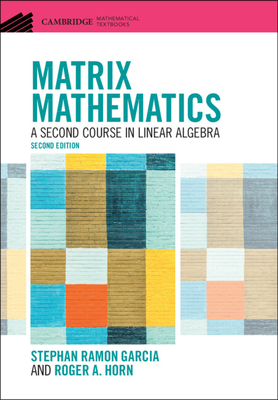 Matrix Mathematics: A Second Course in Linear Algebra - Garcia, Stephan Ramon, and Horn, Roger A.