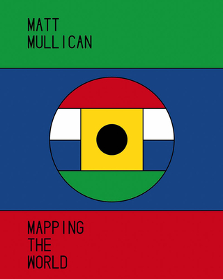 Matt Mullican: Mapping the World - Mullican, Matt (Artist), and Benedetti, Lorenzo (Text by), and Bernhardt, Jana (Text by)