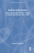 Matters of Revolution: Urban Spaces and Symbolic Politics in Berlin and Warsaw After 1989