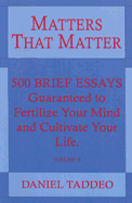 Matters That Matter, Volume 2: 500 Plus Brief Essays Guaranteed to Fertilize Your Mind and Cultivate Your Life