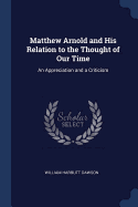 Matthew Arnold and His Relation to the Thought of Our Time: An Appreciation and a Criticism