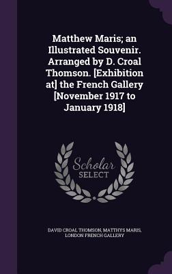 Matthew Maris; an Illustrated Souvenir. Arranged by D. Croal Thomson. [Exhibition at] the French Gallery [November 1917 to January 1918] - Thomson, David Croal, and Maris, Matthys, and French Gallery, London